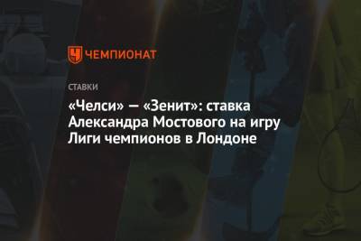 Александр Мостовой - «Челси» — «Зенит»: ставка Александра Мостового на игру Лиги чемпионов в Лондоне - championat.com - Россия - Англия - Лондон