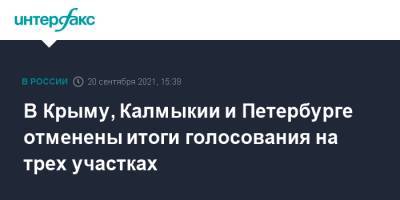 Элла Памфилова - В Крыму, Калмыкии и Петербурге отменены итоги голосования на трех участках - interfax.ru - Москва - Крым - Санкт-Петербург - респ. Калмыкия - район Московский, Санкт-Петербург - Петербург