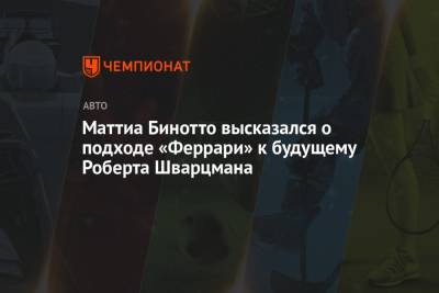 Маттиа Бинотто - Роберт Шварцман - Маттиа Бинотто высказался о подходе «Феррари» к будущему Роберта Шварцмана - championat.com