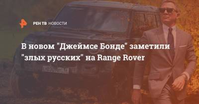 Джеймс Бонд - В новом "Джеймсе Бонде" заметили "злых русских" на Range Rover - ren.tv - Россия - респ. Чечня - Свердловская обл.