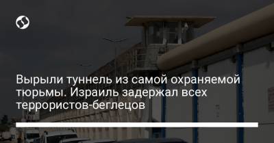 Вырыли туннель из самой охраняемой тюрьмы. Израиль задержал всех террористов-беглецов - liga.net - Украина - Израиль