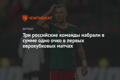Три российские команды набрали в сумме одно очко в первых еврокубковых матчах - championat.com - Россия - Сочи