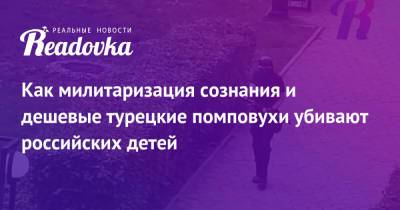 Как милитаризация сознания и дешевые турецкие помповухи убивают российских детей - readovka.news - Россия