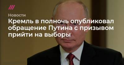 Кремль в полночь опубликовал обращение Путина с призывом прийти на выборы - tvrain.ru - Россия