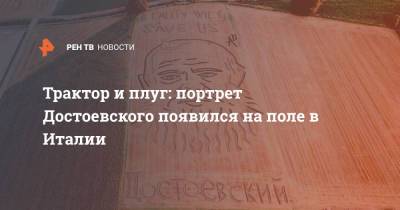 Федор Достоевский - Трактор и плуг: портрет Достоевского появился на поле в Италии - ren.tv - Россия - Италия