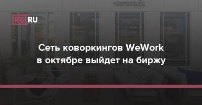 Сеть коворкингов WeWork в октябре выйдет на биржу - rb.ru