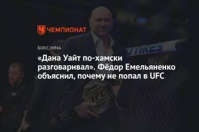 Федор Емельяненко - Дана Уайт - «Дана Уайт по-хамски разговаривал». Фёдор Емельяненко объяснил, почему не попал в UFC - championat.com