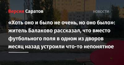 «Хоть оно и было не очень, но оно было»: житель Балаково рассказал, что вместо футбольного поля в одном из дворов месяц назад устроили что-то непонятное - nversia.ru - Балаково