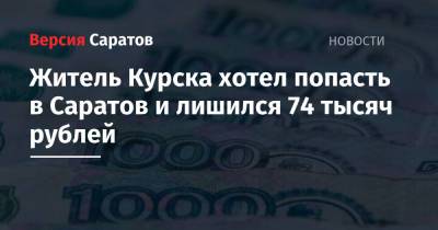 Житель Курска хотел попасть в Саратов и лишился 74 тысяч рублей - nversia.ru - Саратов - Курская обл. - Курск