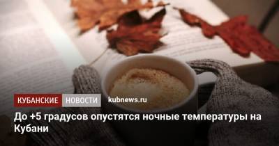 До +5 градусов опустятся ночные температуры на Кубани - kubnews.ru - Краснодарский край