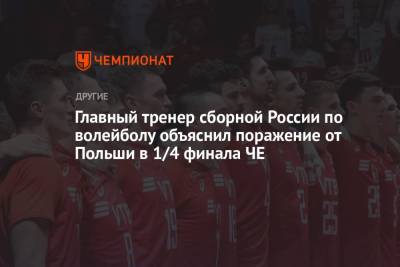 Главный тренер сборной России по волейболу объяснил поражение от Польши в 1/4 финала ЧЕ - championat.com - Россия - Эстония - Польша - Финляндия - Чехия - Сербия