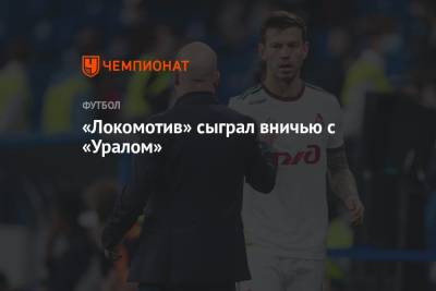 Алексей Сухой - «Локомотив» сыграл вничью с «Уралом» - championat.com - Москва - Екатеринбург