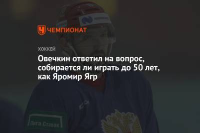 Александр Овечкин - Яромир Ягр - Овечкин ответил на вопрос, собирается ли играть до 50 лет, как Яромир Ягр - championat.com - Вашингтон
