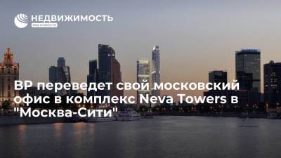 British Petroleum переведет свой московский офис в комплекс Neva Towers в "Москва-Сити" - realty.ria.ru - Москва - Англия