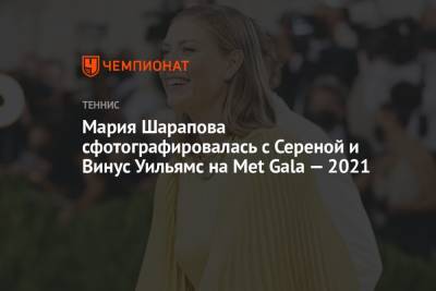 Мария Шарапова - Уильямс Винус - Мария Шарапова сфотографировалась с Сереной и Винус Уильямс на Met Gala — 2021 - championat.com - Россия - Нью-Йорк