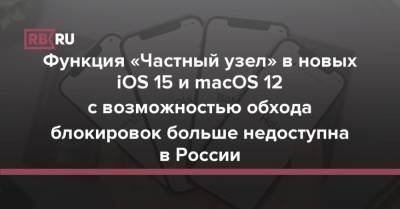 Функция «Частный узел» в новых iOS 15 и macOS 12 с возможностью обхода блокировок больше недоступна в России - rb.ru - Россия