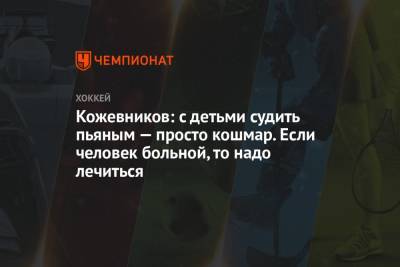 Александр Кожевников - Кожевников: с детьми судить пьяным — просто кошмар. Если человек больной, то надо лечиться - championat.com - Россия