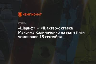Максим Калиниченко - «Шериф» — «Шахтёр»: ставка Максима Калиниченко на матч Лиги чемпионов 15 сентября - championat.com - Украина - Молдавия - Монако