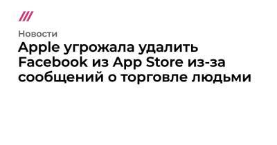 Apple угрожала удалить Facebook из App Store из-за сообщений о торговле людьми - tvrain.ru - Кувейт