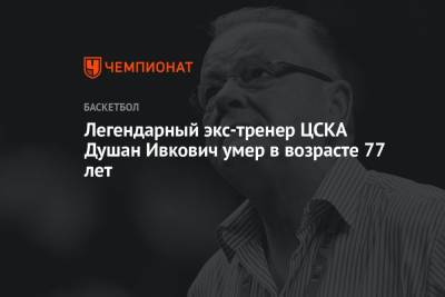 Легендарный экс-тренер ЦСКА Душан Ивкович умер в возрасте 77 лет - championat.com - Москва - Сербия - Белград - Югославия