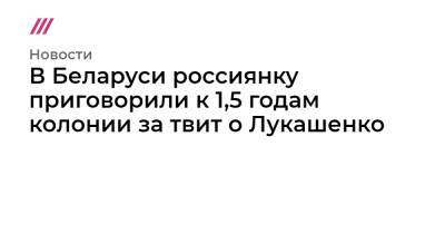 В Беларуси россиянку приговорили к 1,5 годам колонии за твит о Лукашенко - tvrain.ru - Белоруссия - Минск