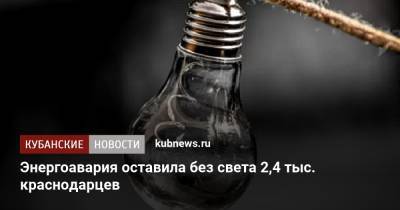 Энергоавария оставила без света 2,4 тыс. краснодарцев - kubnews.ru - Краснодарский край - Краснодар - округ Прикубанский, Краснодар