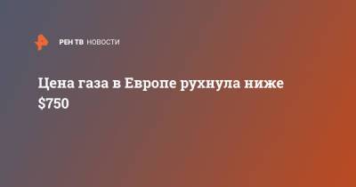 Цена газа в Европе рухнула ниже $750 - ren.tv - Лондон - Европа