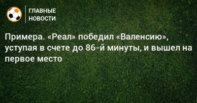 Карло Анчелотти - Карим Бензема - Примера. «Реал» победил «Валенсию», уступая в счете до 86-й минуты, и вышел на первое место - bombardir.ru - Испания