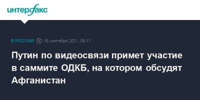 Владимир Путин - Путин по видеосвязи примет участие в саммите ОДКБ, на котором обсудят Афганистан - interfax.ru - Москва - Россия - Армения - Душанбе - Таджикистан - Афганистан