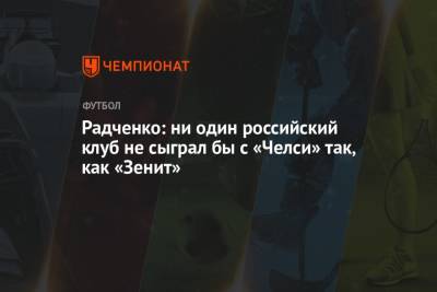 Дмитрий Радченко - Радченко: ни один российский клуб не сыграл бы с «Челси» так, как «Зенит» - championat.com