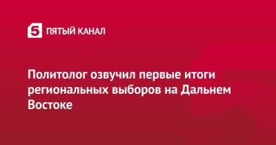 Михаил Дегтярев - Политолог озвучил первые итоги региональных выборов на Дальнем Востоке - 5-tv.ru - Россия - Хабаровск