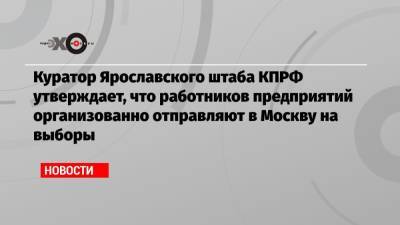 Элла Памфилова - Куратор Ярославского штаба КПРФ утверждает, что работников предприятий организованно отправляют в Москву на выборы - echo.msk.ru - Москва - Россия