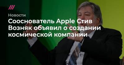 Стив Джобс - Стив Возняк - Сооснователь Apple Стив Возняк объявил о создании космической компании - tvrain.ru