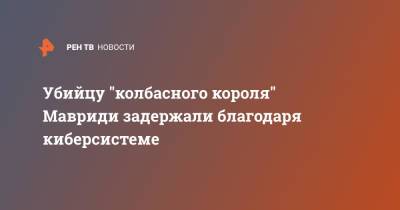 Александр Мавриди - Убийцу "колбасного короля" Мавриди задержали благодаря киберсистеме - ren.tv