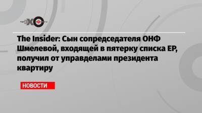 Елена Шмелева - The Insider: Сын сопредседателя ОНФ Шмелевой, входящей в пятерку списка ЕР, получил от управделами президента квартиру - echo.msk.ru - Москва - Россия
