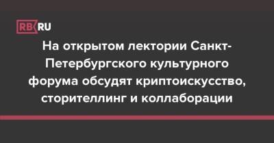 На открытом лектории Санкт-Петербургского культурного форума обсудят криптоискусство, сторителлинг и коллаборации - rb.ru