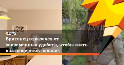 Британец отказался от современных удобств, чтобы жить как пещерный человек - ridus.ru