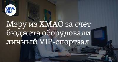 Андрей Трубецкой - Мэру из ХМАО за счет бюджета оборудовали личный VIP-спортзал. Инсайд - ura.news - Югра - район Сургутский