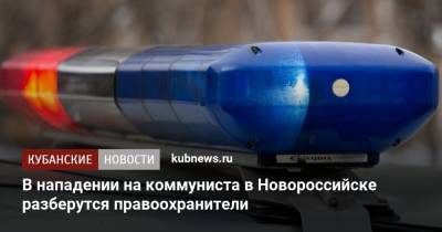 В нападении на коммуниста в Новороссийске разберутся правоохранители - kubnews.ru - Россия - Краснодарский край - Новороссийск