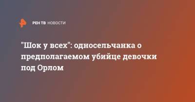 "Шок у всех": односельчанка о предполагаемом убийце девочки под Орлом - ren.tv - Орловская обл.