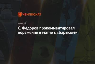 Сергей Федоров - С. Фёдоров прокомментировал поражение в матче с «Барысом» - championat.com