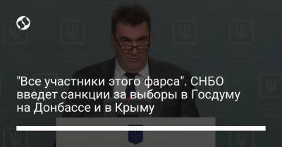 Алексей Данилов - "Все участники этого фарса". СНБО введет санкции за выборы в Госдуму на Донбассе и в Крыму - liga.net - Россия - Украина - Крым - Луганская обл. - Донецкая обл.