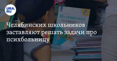 Челябинских школьников заставляют решать задачи про психбольницу - ura.news - Челябинск