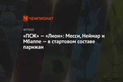 «ПСЖ» — «Лион»: Месси, Неймар и Мбаппе — в стартовом составе парижан - championat.com - Франция - Париж