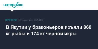 Ирина Волк - В Якутии у браконьеров изъяли 860 кг рыбы и 174 кг черной икры - interfax.ru - Москва - Россия - респ. Саха - Якутск
