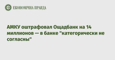 АМКУ оштрафовал Ощадбанк на 14 миллионов — в банке "категорически не согласны" - epravda.com.ua - Украина