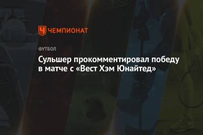 Давид Де-Хеа - Ульяна-Гуннар Сульшера - Сульшер прокомментировал победу в матче с «Вест Хэм Юнайтед» - championat.com