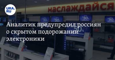Эльдар Муртазин - Аналитик предупредил россиян о скрытом подорожании электроники - ura.news