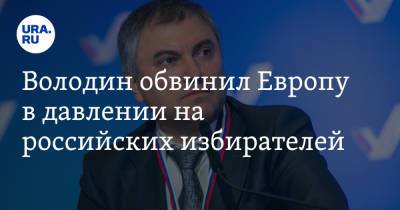 Вячеслав Володин - Володин обвинил Европу в давлении на российских избирателей - ura.news - Россия