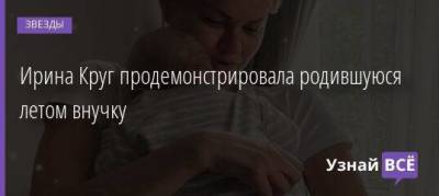Михаил Круг - Ирина Круг продемонстрировала родившуюся летом внучку - skuke.net